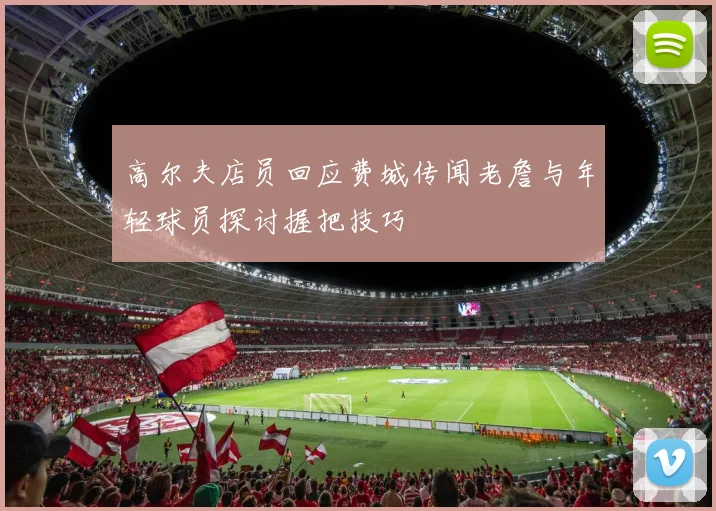 高尔夫店员回应费城传闻老詹与年轻球员探讨握把技巧