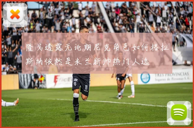 隆戈透露无论朗尼克角色如何格拉斯纳依然是米兰新帅热门人选